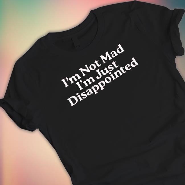 I’M Not Mad I’M Just Disappointed shirt, hoodie, tank top, sweater and long sleeve t-shirt