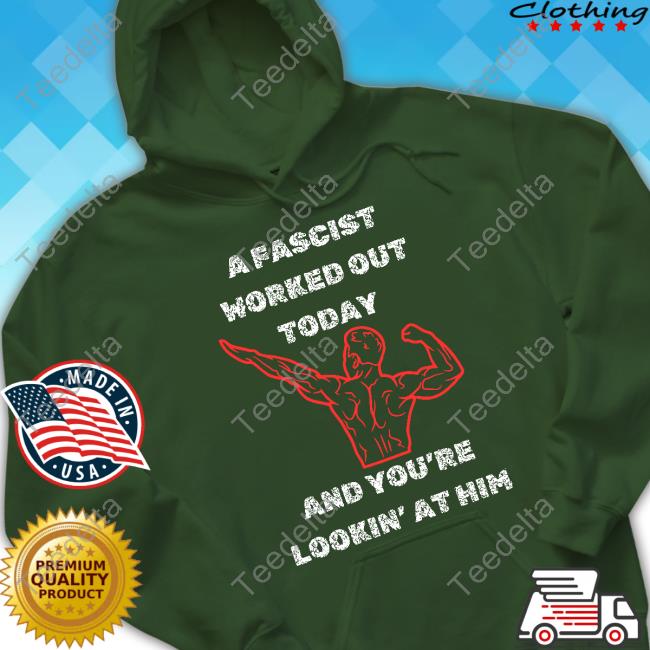A Fascist Worked Out Today And You're Lookin' At Him Tee Shirt Dissident Soaps A Fascist Worked Out Today And You're Lookin' At Him Hoodie