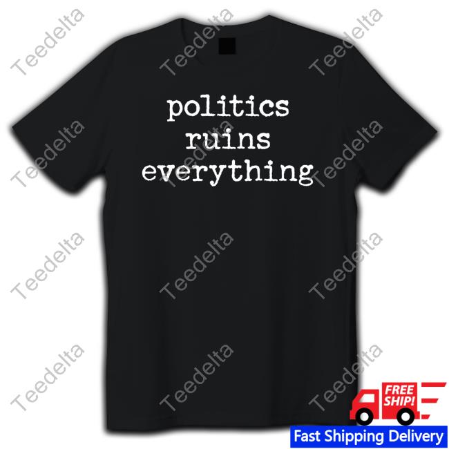 Politics Ruins Everything Tee Shirt
