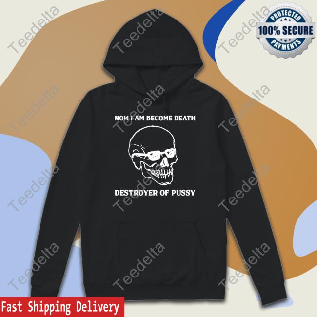 Shirtsthtgohard Now I Am Become Death Destroyer Of Pussy Tee Shirt