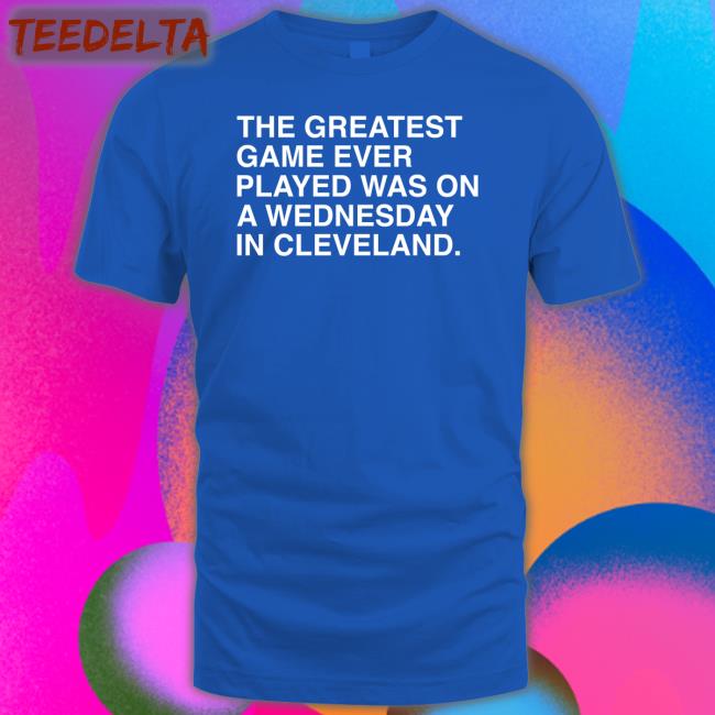 The Greatest Game Ever Played Was On A Wednesday In Cleveland Sweatshirt Obvious Shirts Store