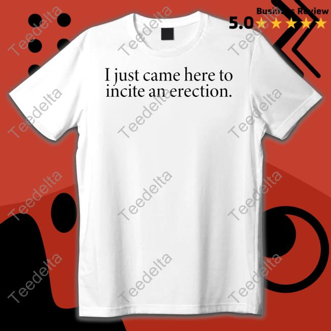 Tshirthell Store I Just Came Here To Incite An Erection Shirt