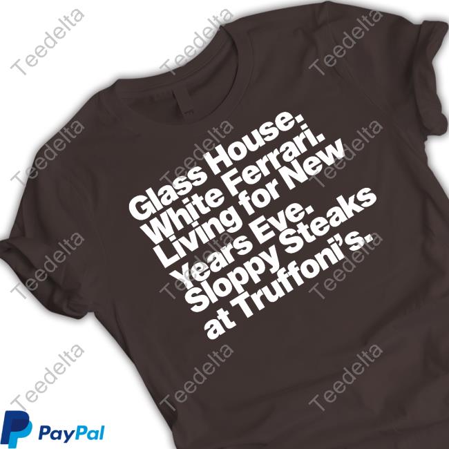 Glass House White Ferrari Living For New Years Eve Sloppy Steaks At Truffoni's Shirt
