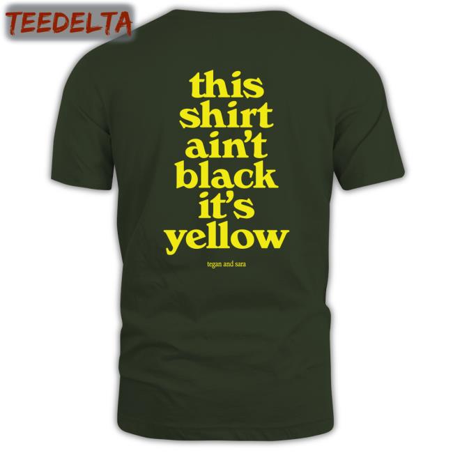 This Shirt Ain't Black It's Yellow Tee Tegan And Sara Merch