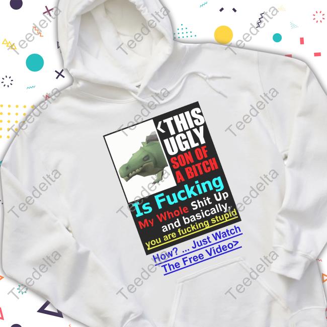 Terribleclicks This Ugly Son Of A Bitch Is Fucking My Whole Shit Up And Basically You Are Fucking Stupid New Shirt