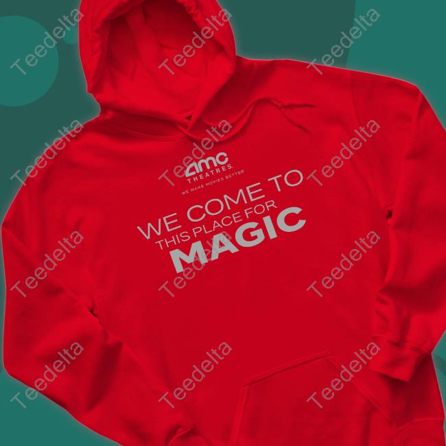 Amc Theatres We Come To This Place For Magic Sweatshirt Amc Theatres We Come To This Place For Magic Hoodie