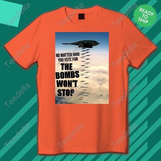 No Matter Who You Vote For The Bombs Won't Stop Tee