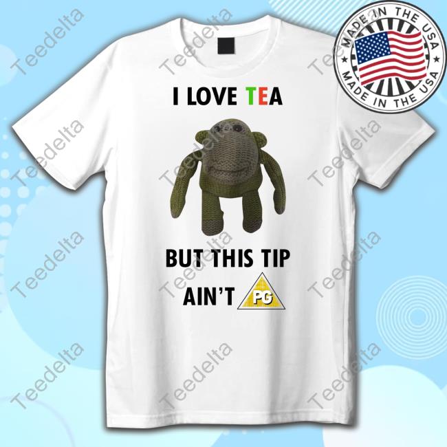 Basedshirtsuk Store I Love Tea But This Tip Ain't Pg Shirts