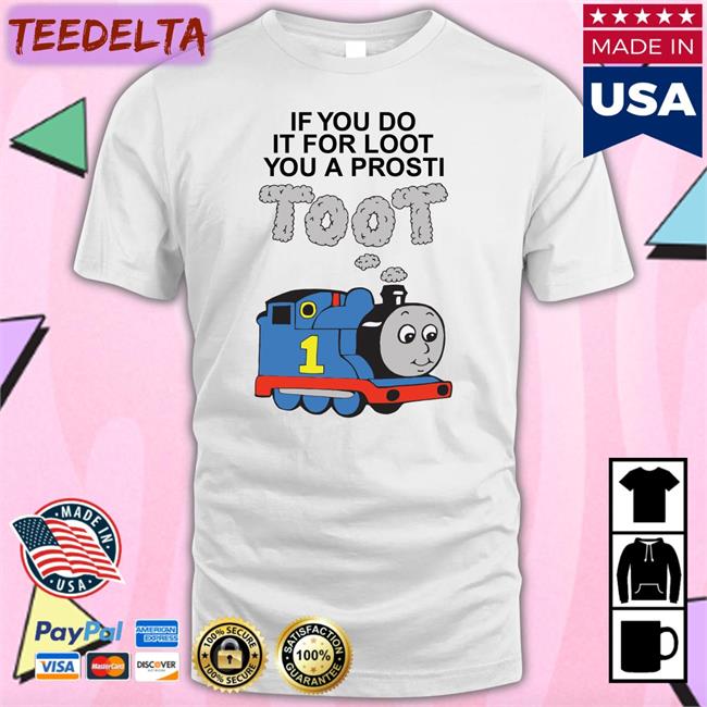 Shirts that go hard Shop If You Do It For Loot You A Prosti Toot Tee Shirtsthtgohard