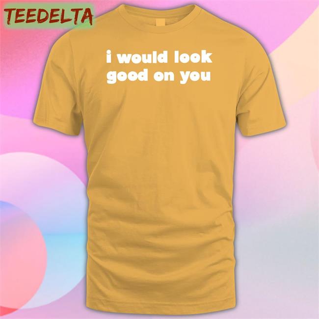 Omighty I Would Look Good On You Tee Shirt