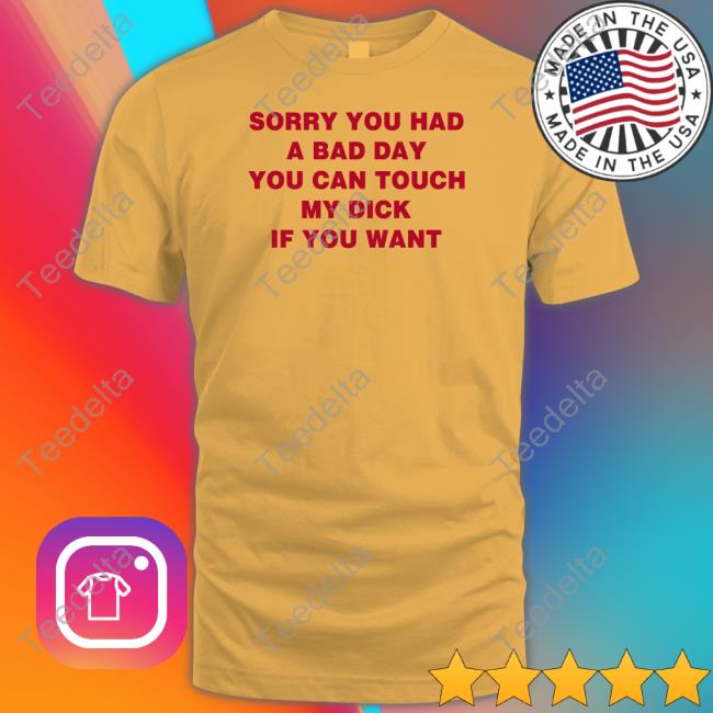 Shirtsthtgohard Sorry You Had A Bad Day You Can Touch My Dick If You Want Hoodie