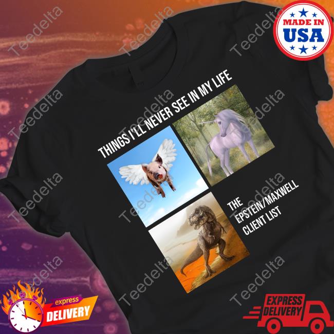 Things I'll Never See In My Life T-Shirt