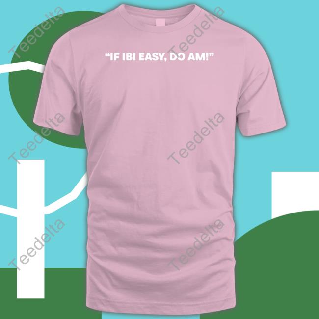 If Ibi Easy, Do Am T Shirts