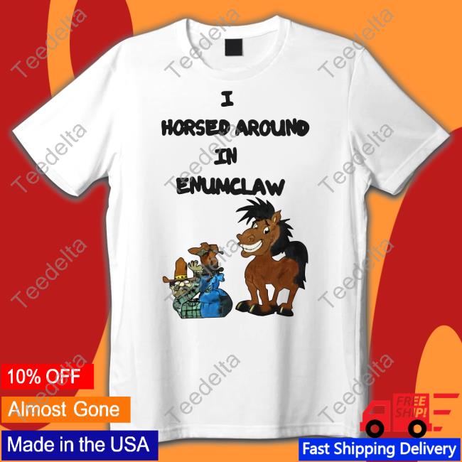 Informal-Spinach I Horsed Around In Enumclaw Shirts