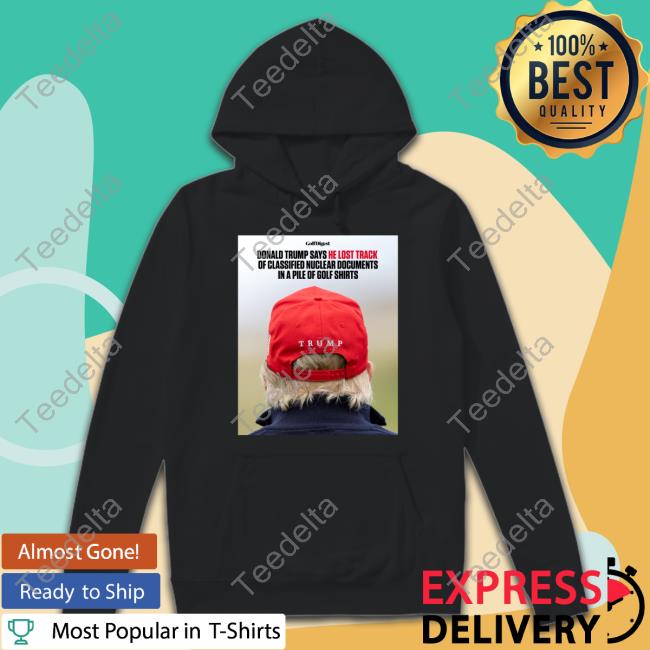 He Lost Track Of Classified Nuclear Documents In A Pile Of Golf Shirts T Shirt Donald Trump Says He Lost Track Of Classified Nuclear Documents In A Pile Of Golf Shirts Shirt, T Shirt, Hoodie, Sweater, Long Sleeve T-Shirt And Tank Top