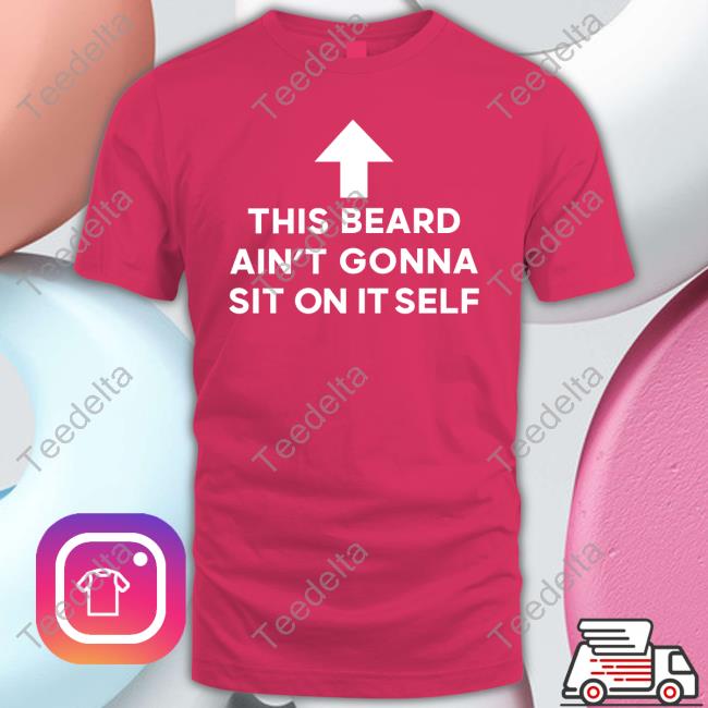 This Beard Ain't Gonna Sit On Itself Unisex Sweatshirt Shirts That Go Hard This Beard Ain't Gonna Sit On Itself T Shirt