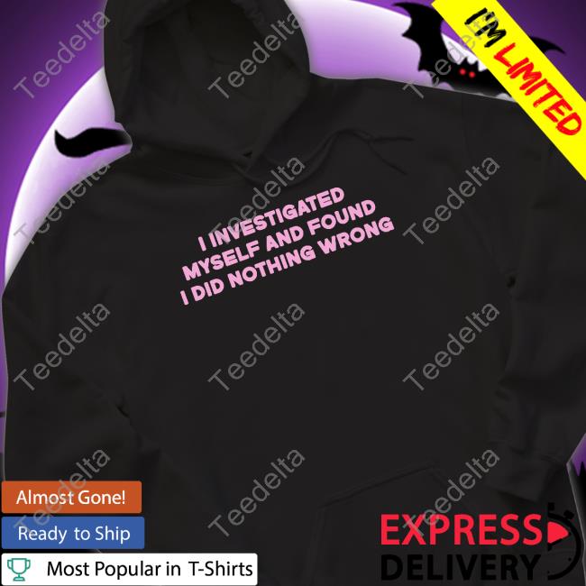 Shirts That Go Hard I Investigated Myself And Found I Did Nothing Wrong Shirt