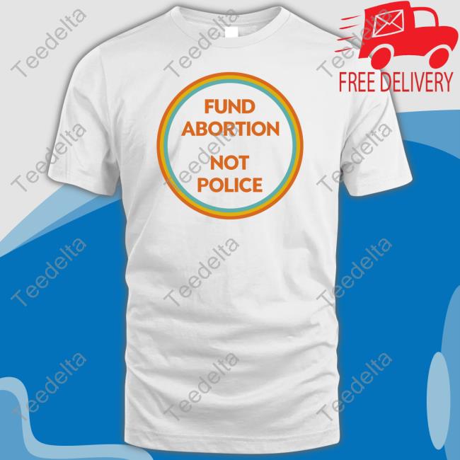 Official Fund Abortion Not Police T Shirt