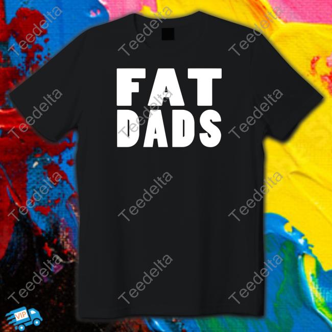 Fat Dads Tee Shirts