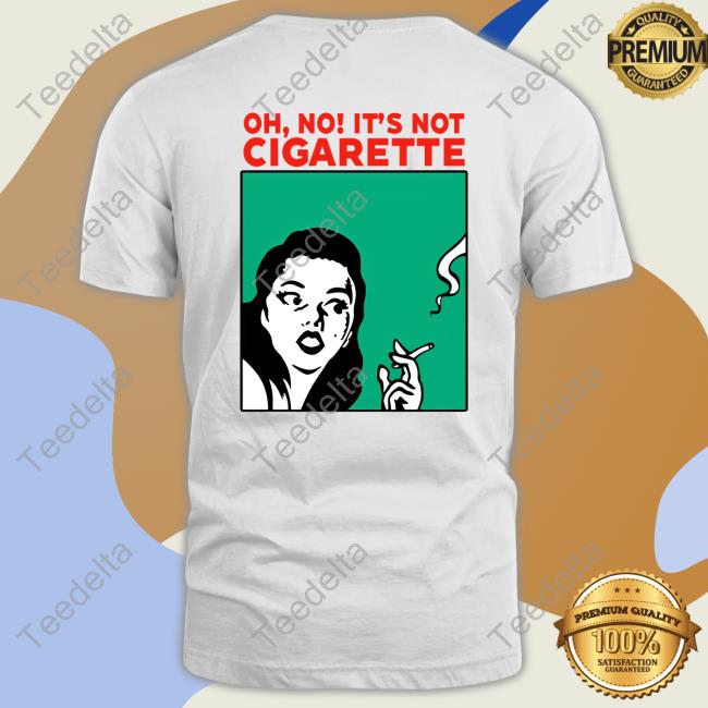 Oh No It’S Not Cigarette Tee Shirt