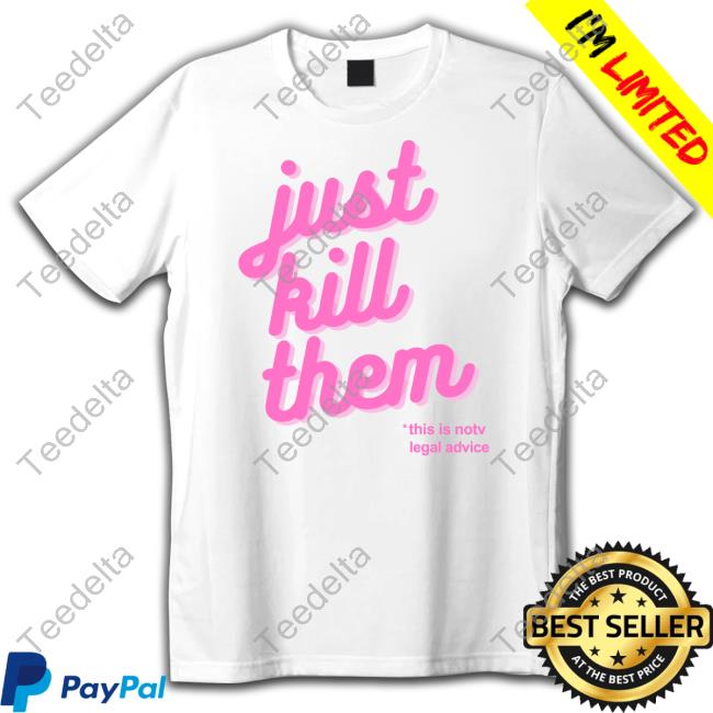Wowiftrue Just Kill Them This Is Not Legal Advice Shirts