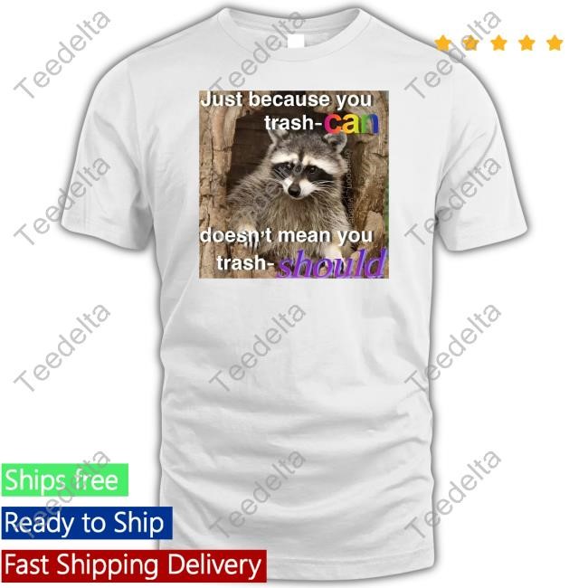 Just Because You Trash Can Doesn't Mean You Trash Should Shirt