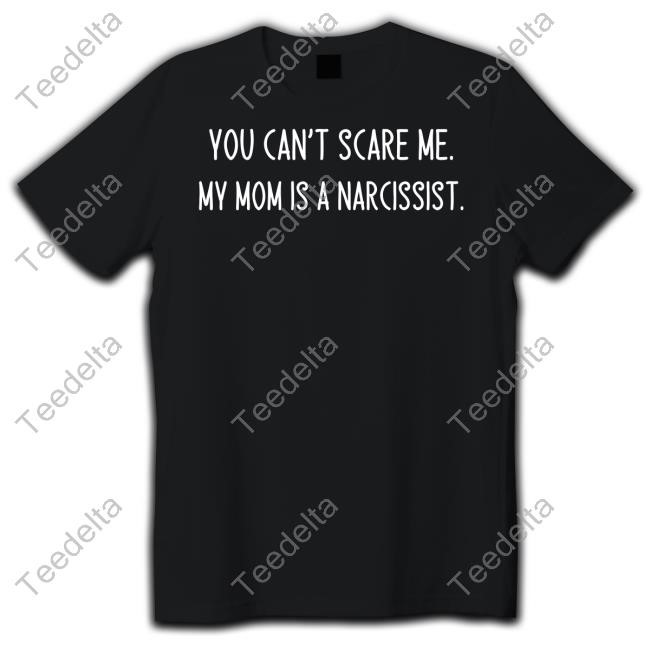 You Can't Scare Me My Mom Is A Narcissist T-Shirts