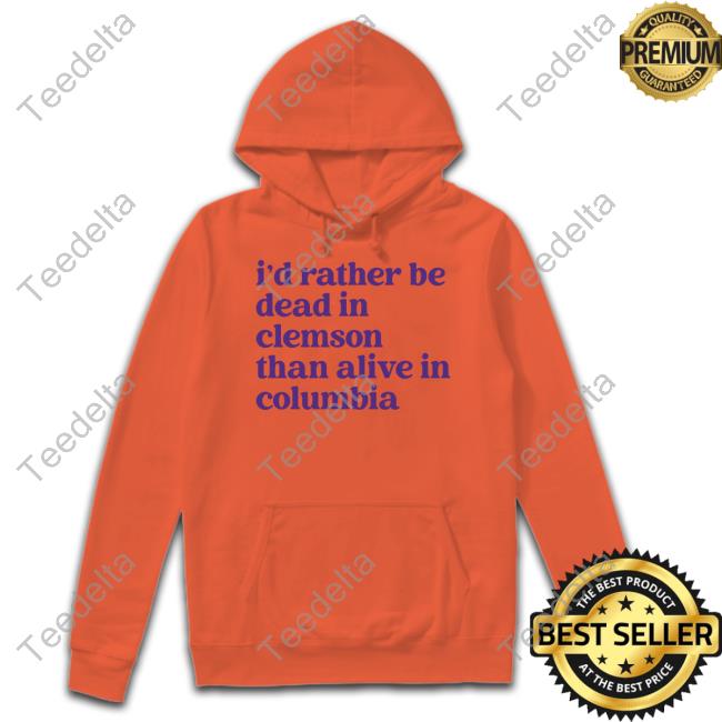 Barstoolsports Merch I'd Rather Be Dead In Clemson Than Alive In Columbia Shirt