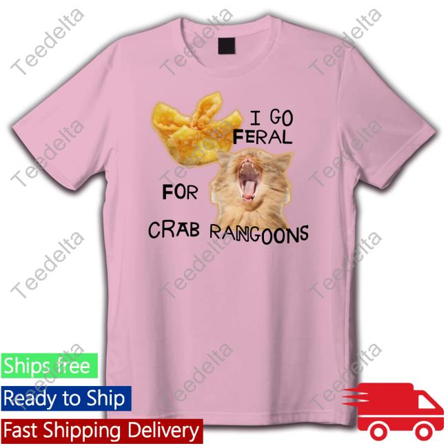 I Go Feral For Crab Rangoons Shirt, T Shirt, Hoodie, Sweater, Long Sleeve T-Shirt And Tank Top Gotfunnymerch
