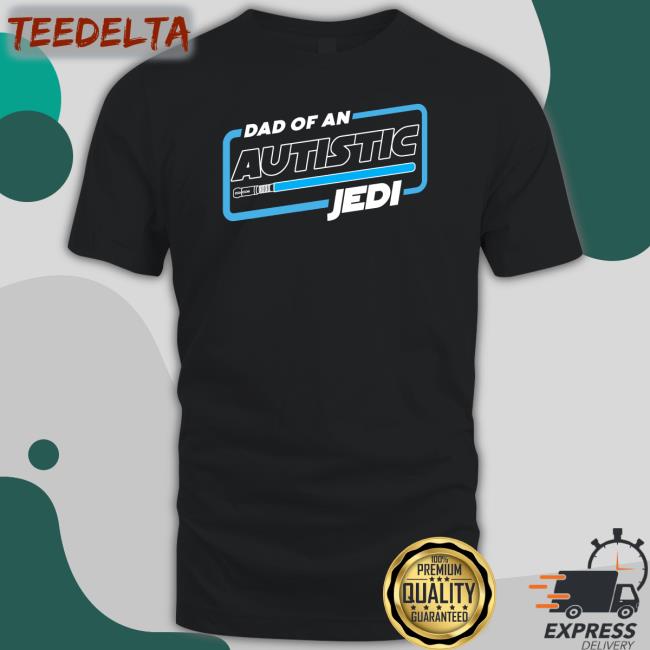 Shirts That Go Hard Dad Of An Autistic Jedi Shirt