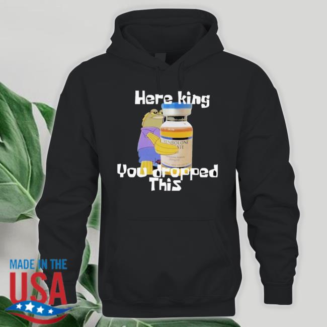 Here King You Dropped This shirt Here King You Dropped This Shirt