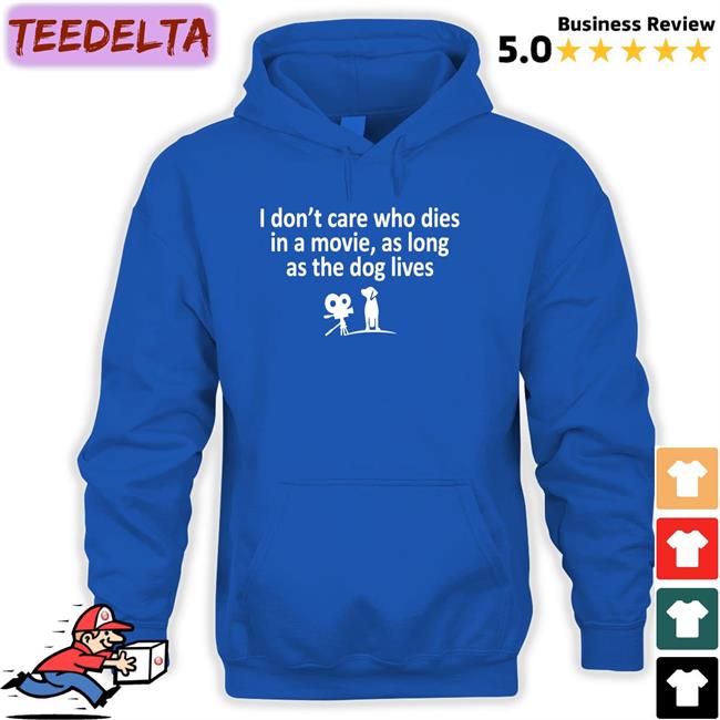 I Don't Care Who Dies In A Movie As Long As The Dog Lives T Shirts Weird Thrift Store Shirts