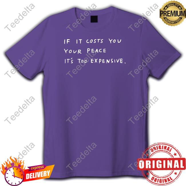 If It Costs You Your Peace It's Too Expensive Tee Shirt