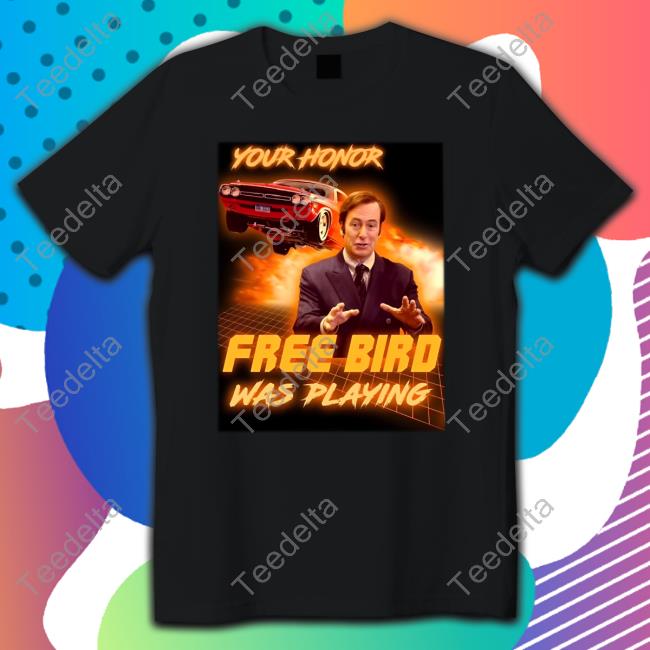 Your Honor Free Bird Was Playing T Shirt Charlieintel