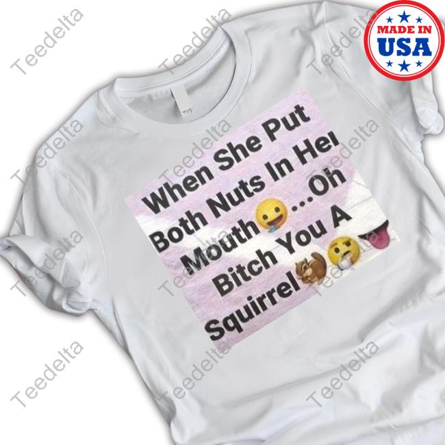 Sillyteestudio Store When She Put Both Nuts In Her Mouth Oh Bitch You A Squirrel Tees