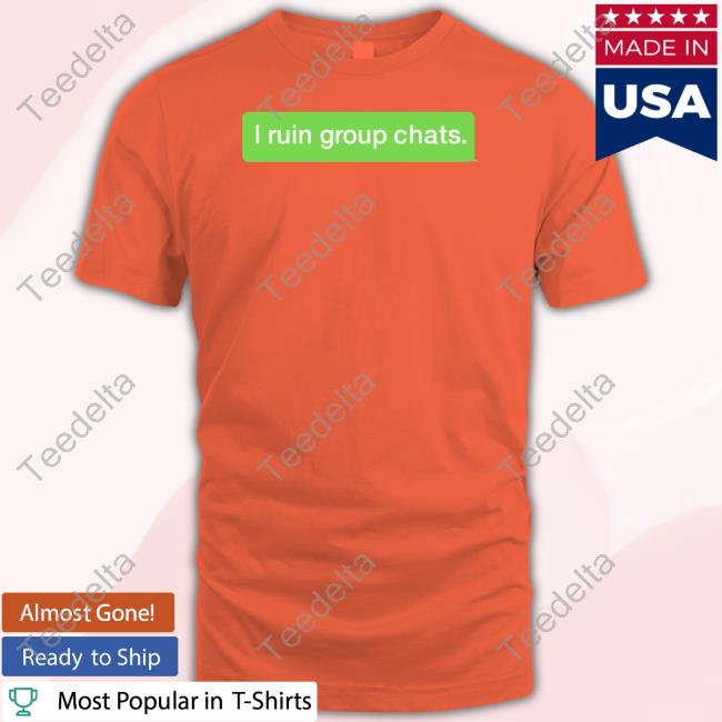 I Ruin Group Chats Shirt