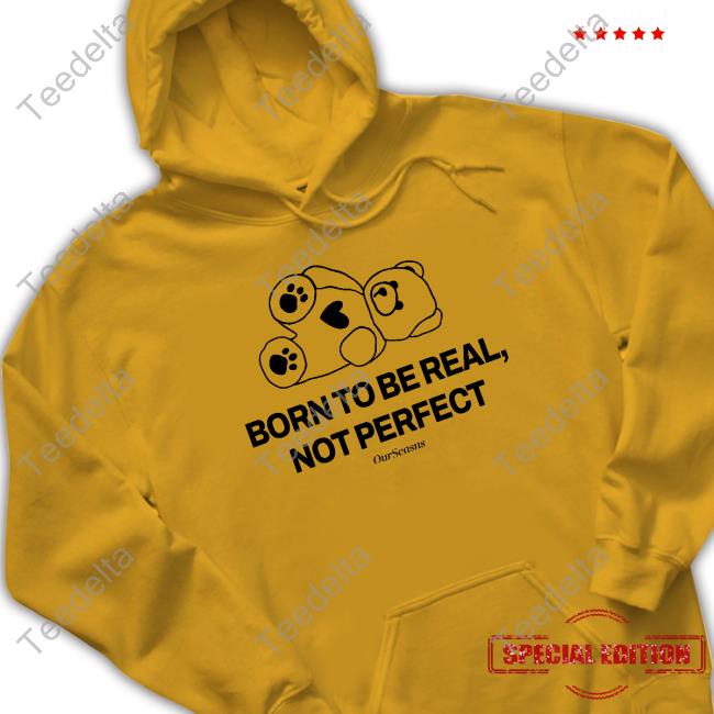 Ourseasns Born To Be Real Not Perfect Ourseasns Hooded Sweatshirt Official Born To Be Real Not Perfect Ourseasns Funny Shirt