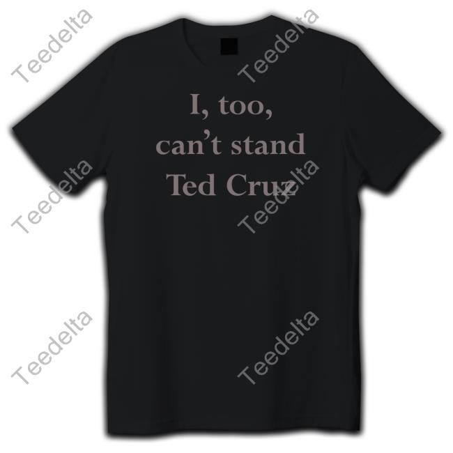 I Too Can't Stand Ted Cruz Tees Wearingitwell Merch
