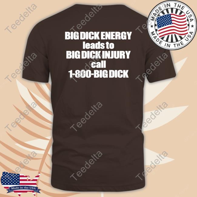 Good Shirts Big Dick Energy Leads To Big Dick Injury Call 1 800 Big Dick Tee Shirt
