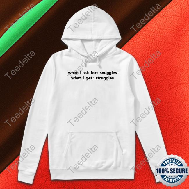 What I Ask For Snuggles What I Get Struggles T-Shirt Shirtsthtgohard