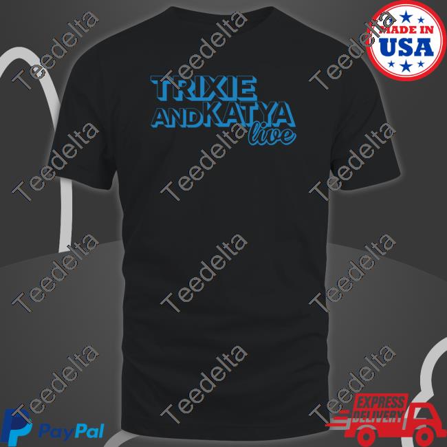 Trixie Andkatya Live New Shirt