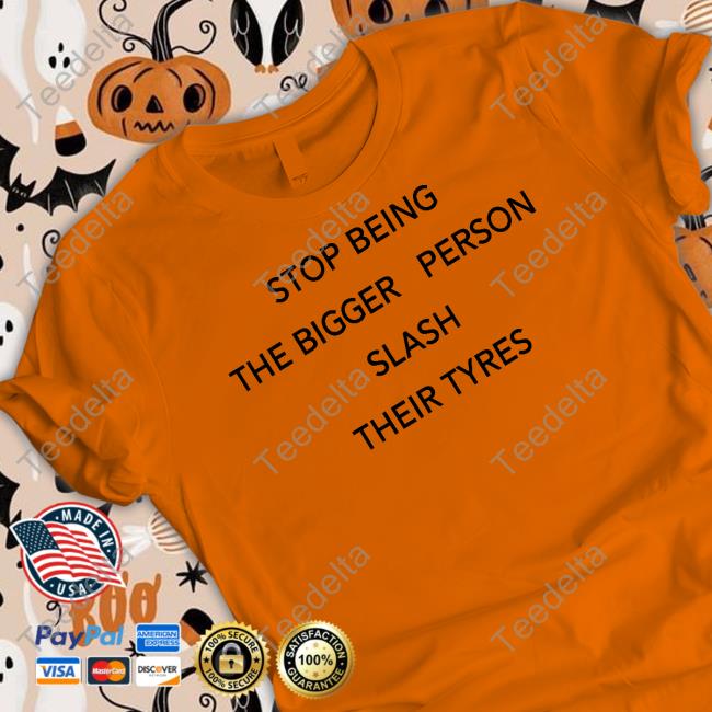 Shirts That Go Hard Stop Being The Bigger Person Slash Their Tyres Long Sleeve Tee Shirt
