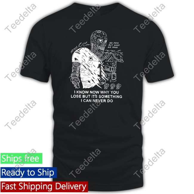 Eric Kenney I Know Now Why You Lose But It's Something I Can Never Do T Shirt