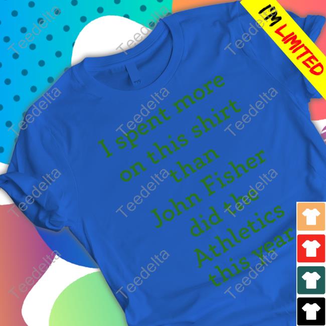 I Spent More On This Shirt Than John Fisher Did The Athletics This Year Tee Shirt