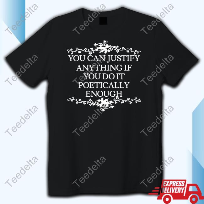 Official You Can Justify Anything If You Do It Poetically Enough Hoodie