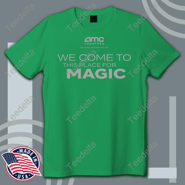 Amc Theatres We Come To This Place For Magic Sweatshirt Amc Theatres We Come To This Place For Magic T Shirt
