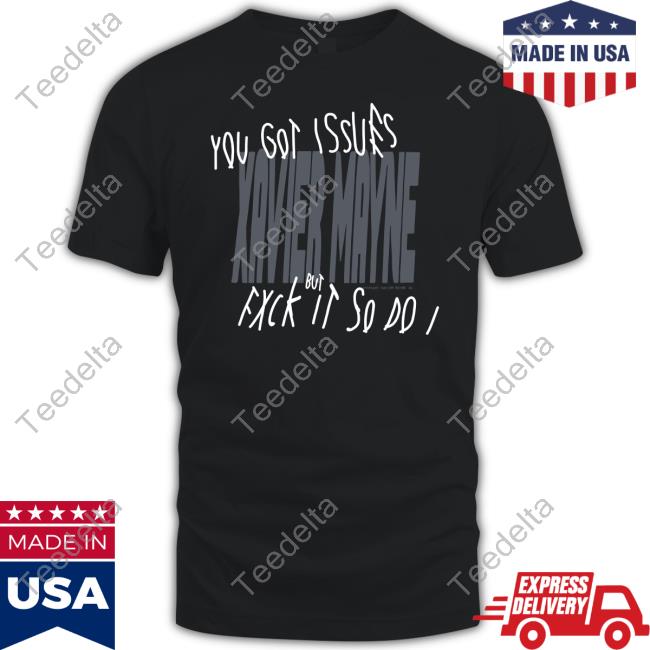 Official You Got Issues Xavier Mayne But Fxck It So Do I Shirt