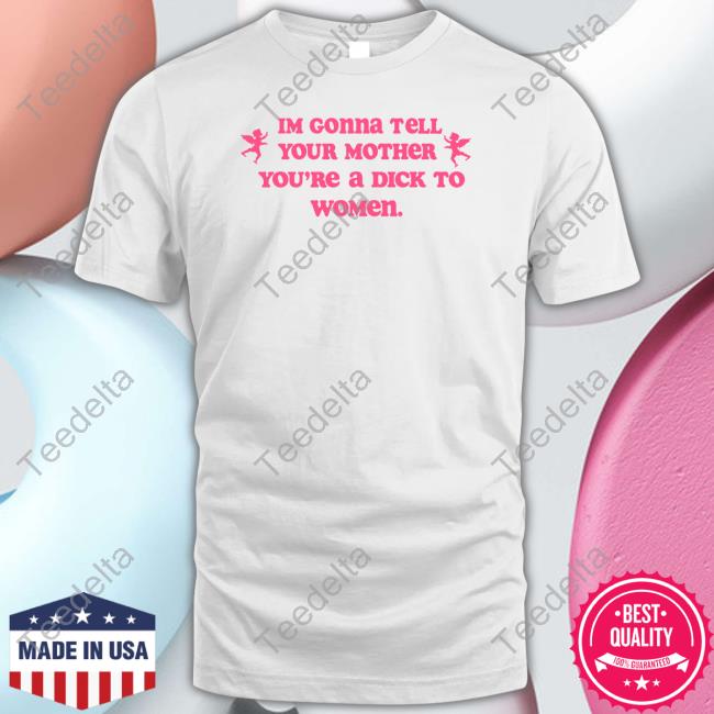 Shirts That Go Hard Im Gonna Tell Your Mother You're A Dick To Women Shirt
