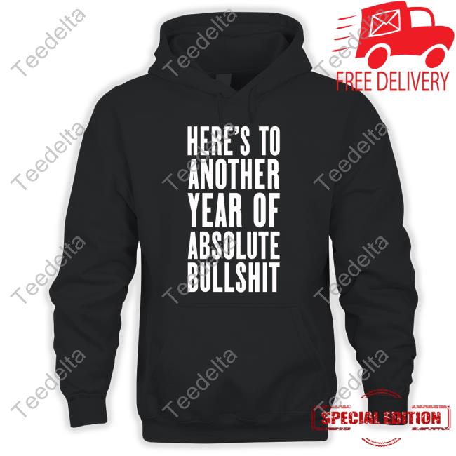 Here's To Another Year Of Absolute Bullshit Shirt