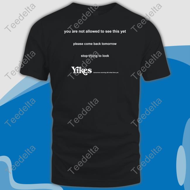 You Are Not Allowed To See This Yet Please Come Back Tomorrow Shirts Eddy Burback